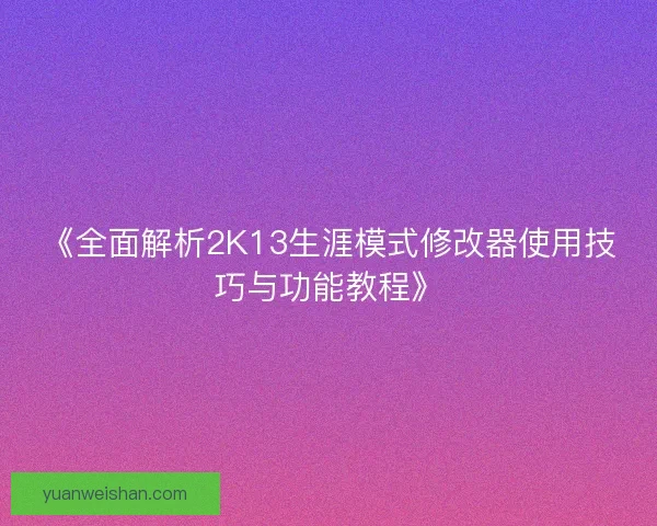 《全面解析2K13生涯模式修改器使用技巧与功能教程》